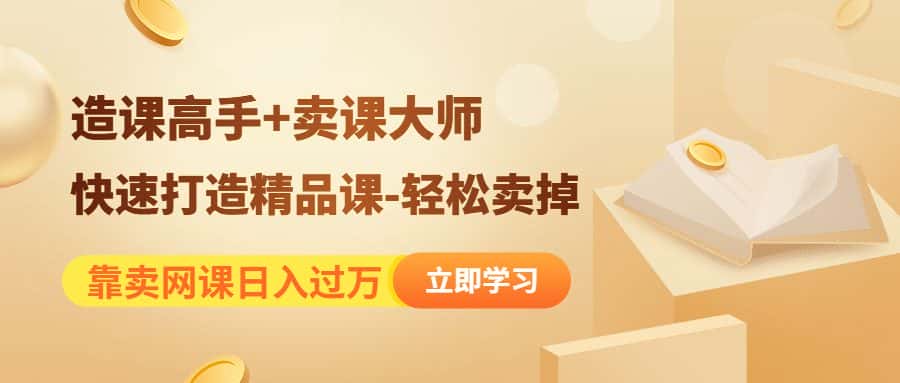 （4525期）靠卖网课日入过万《造课高手+卖课大师》快速打造精品课-轻松卖掉-优优云创