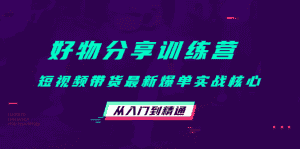 （4307期）好物分享训练营：短视频带货最新爆单实战核心，从入门到精通！-优优云创
