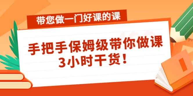 （4309期）带您做一门好课的课：手把手保姆级带你做课，3小时干货！-优优云创