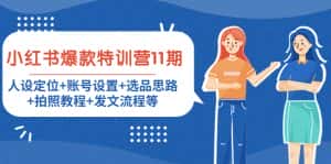 （4315期）小红书爆款特训营11期：人设定位+账号设置+选品思路+拍照教程+发文流程等-优优云创