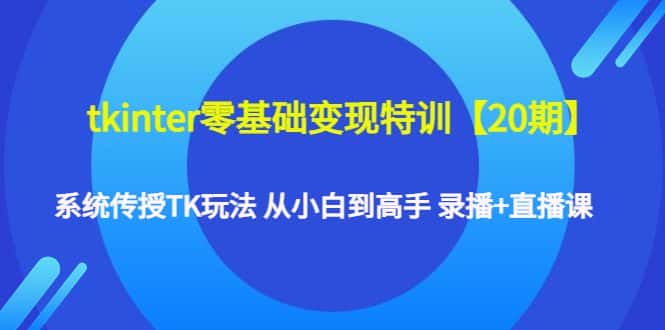 （4551期）tkinter零基础变现特训【20期】系统传授TK玩法 从小白到高手 录播+直播课-优优云创