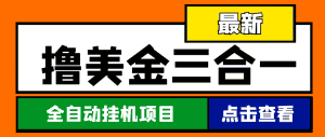 （4556期）最新国外撸美金三合一全自动挂机项目，单窗口一天2~5美金【脚本+教程】-优优云创