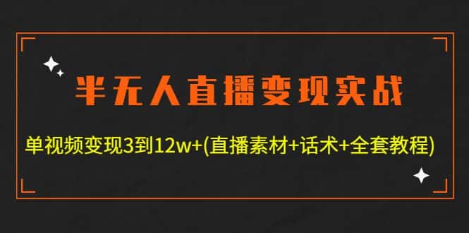 （4559期）半无人直播变现实战(12.18号更新) 单视频变现3到12w+(全套素材+话术+教程)-优优云创