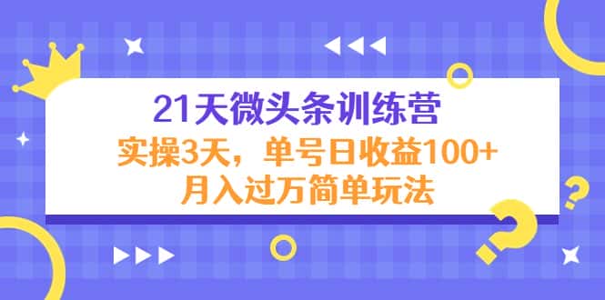 （4324期）21天微头条训练营，实操3天，单号日收益100+月入过万简单玩法-优优云创
