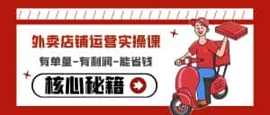 （4578期）外卖店铺运营实操课：有单量-有利润-能省钱，核心秘籍无保留分享-优优云创