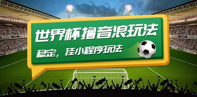 （4352期）最新口子-世界杯撸音浪教程，稳定，挂小程序玩法  价值998-优优云创