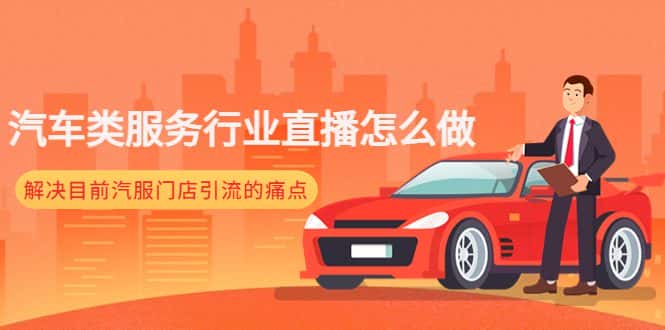 （4624期）汽车类服务行业直播怎么做，解决目前汽服门店引流的痛点-副业吧