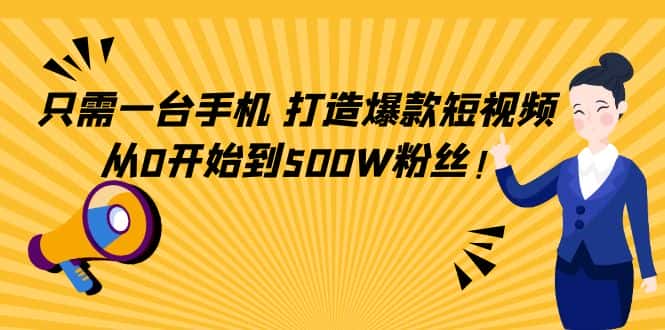 （4363期）只需一台手机，轻松打造爆款短视频，从0开始到500W粉丝！-副业吧