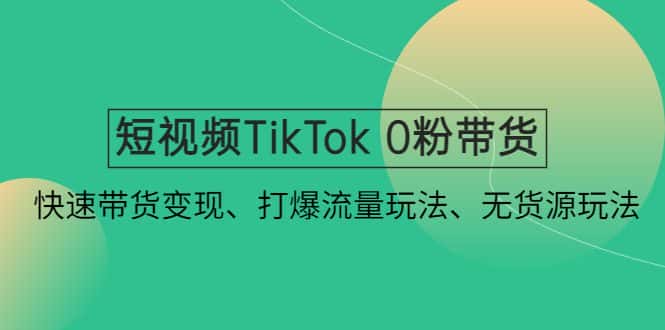 （4689期）短视频TikTok 0粉带货：快速带货变现、打爆流量玩法、无货源玩法！-优优云创