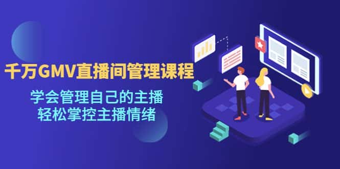 （4691期）千万GMV直播间的管理课程：学会管理自己的主播，轻松掌控主播情绪-优优云创