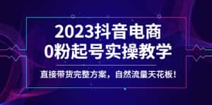 （4698期）2023抖音电商0粉起号实操教学，直接带货完整方案，自然流量天花板-优优云创