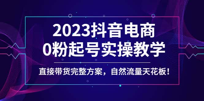 （4698期）2023抖音电商0粉起号实操教学，直接带货完整方案，自然流量天花板-优优云创