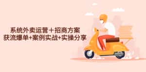 （4712期）系统外卖运营＋招商方案，获流爆单+案例实战+实操分享！-优优云创