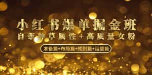 （4716期）小红书爆单掘金班：自带种草属性+高质量女粉 准备篇+布局篇+规则篇+运营篇-优优云创