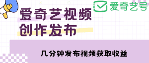 （4755期）爱奇艺号视频发布，每天几分钟即可发布视频，月入10000+【教程+涨粉攻略】-优优云创
