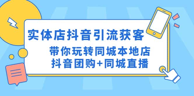 （4769期）实体店抖音引流获客实操课：带你玩转同城本地店抖音团购+同城直播-优优云创