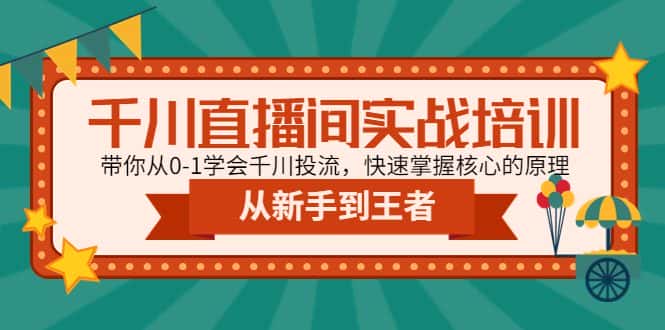 （4774期）千川直播间实战培训：带你从0-1学会千川投流，快速掌握核心的原理-优优云创