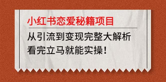 （4783期）小红书恋爱秘籍项目，从引流到变现完整大解析 看完立马能实操【教程+资料】-优优云创
