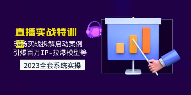 （4794期）2023直播实战：现场实战拆解启动案例 引爆百万IP-拉爆模型等(无中创水印)-优优云创