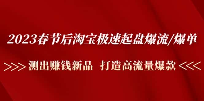 （4804期）2023春节后淘宝极速起盘爆流/爆单：测出赚钱新品  打造高流量爆款-优优云创