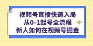 （4829期）视频号直播快速入局：从0-1起号全流程，新人如何在视频号掘金！-优优云创