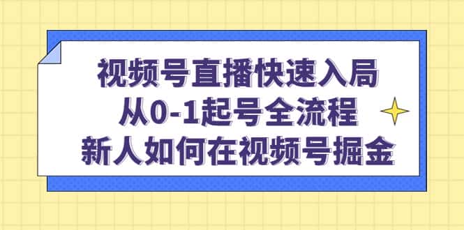 （4829期）视频号直播快速入局：从0-1起号全流程，新人如何在视频号掘金！-优优云创