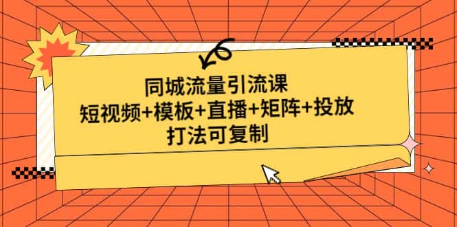 （4832期）同城流量引流课：短视频+模板+直播+矩阵+投放，打法可复制(无中创水印)-优优云创
