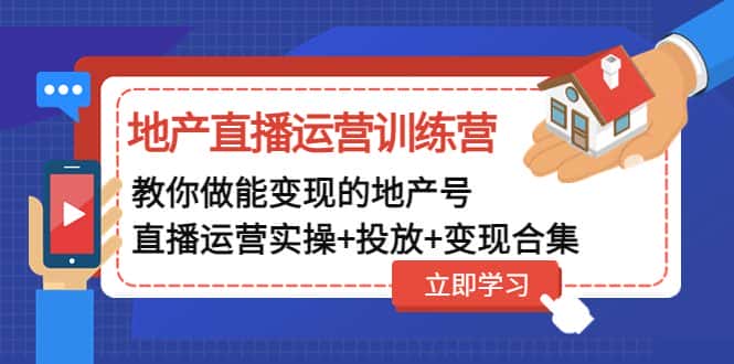 （4838期）地产直播运营训练营：教你做能变现的地产号（直播运营实操+投放+变现合集）-优优云创