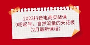 （4890期）2023抖音电商实战课：0粉起号，自然流量的天花板（2月最新课程）-副业吧