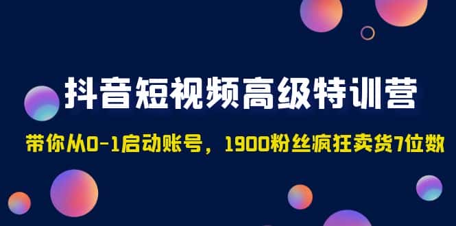 （4953期）抖音短视频高级特训营：带你从0-1启动账号，1900粉丝疯狂卖货7位数-优优云创
