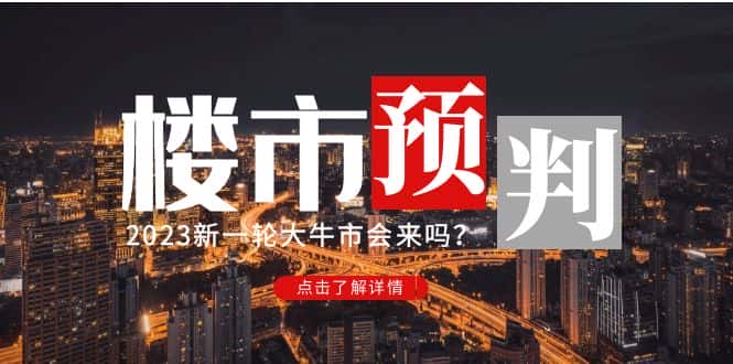 （4958期）某公众号付费文章《2023楼市预判：新一轮大牛市会来吗？》完整版-优优云创