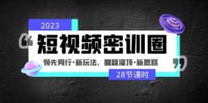 （4971期）2023短视频密训圈：领先同行·新玩法，醒翻灌顶·新思路（28节课时）-优优云创
