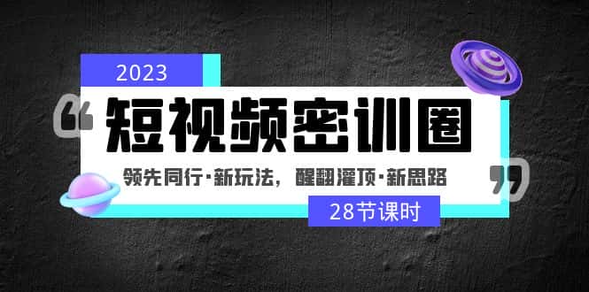 （4971期）2023短视频密训圈：领先同行·新玩法，醒翻灌顶·新思路（28节课时）-优优云创