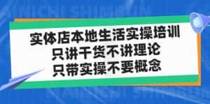 (4978期)实体店同城生活实操培训,只讲干货不讲理论,只带实操不要概念(12节课)-副业吧