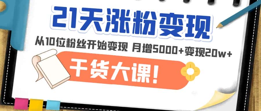 （4986期）21天精准涨粉变现干货大课：从10位粉丝开始变现 月增5000+变现20w+-优优云创