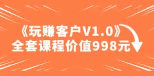 （4994期）某收费课程《玩赚客户V1.0》全套课程价值998元-优优云创