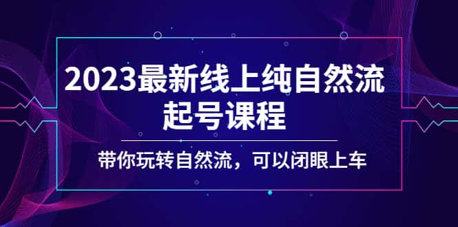 （5046期）2023最新线上纯自然流起号课程，带你玩转自然流，可以闭眼上车！-优优云创