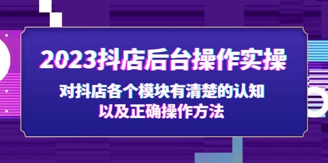 (5093期)2023抖店后台操作实操,对抖店各个模块有清楚的认知以及正确操作方法-优优云创网