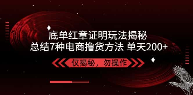 （5098期）独家底单红章证明揭秘 总结7种电商撸货方法 操作简单,单天200+【仅揭秘】-优优云创