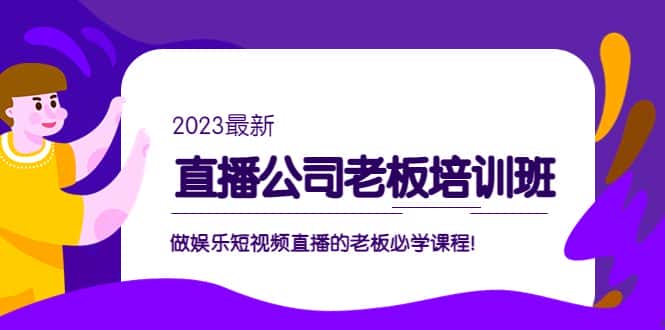 （5105期）直播公司老板培训班：做娱乐短视频直播的老板必学课程！-优优云创