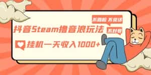 （5110期）抖音Steam撸音浪玩法 挂机一天收入1000+不露脸 不说话 不封号 社恐人群福音-优优云创