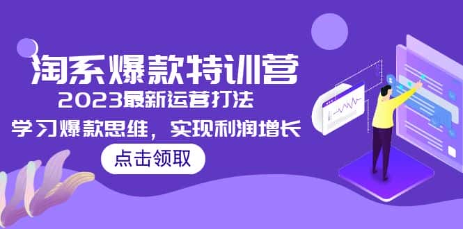 （5121期）2023淘系爆款特训营，2023最新运营打法，学习爆款思维，实现利润增长-优优云创