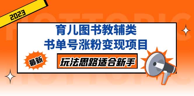 （5125期）育儿图书教辅类书单号涨粉变现项目，玩法思路适合新手，无私分享给你！-优优云创