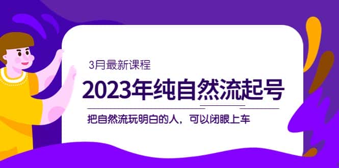 （5143期）2023年纯自然流·起号课程，把自然流·玩明白的人 可以闭眼上车（3月更新）-优优云创