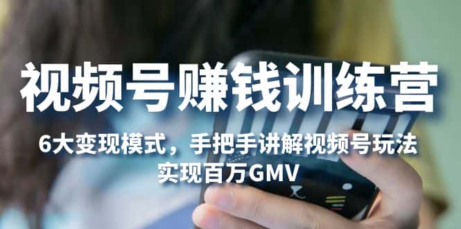 （5147期）视频号赚钱训练营：6大变现模式，对平台的各项功能详细讲解，实现百万GMV-优优云创