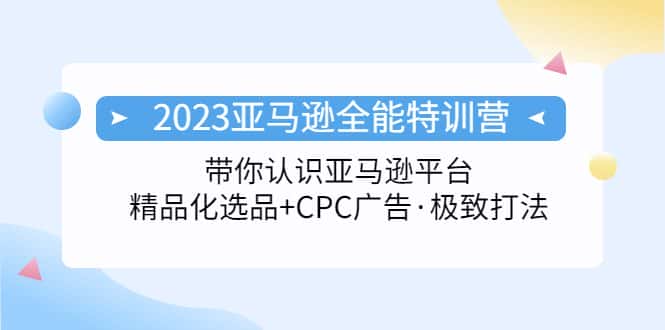 （5157期）2023亚马逊全能特训营：玩转亚马逊平台+精品化·选品+CPC广告·极致打法-优优云创