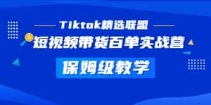 （5162期）Tiktok精选联盟·短视频带货百单实战营 保姆级教学 快速成为Tiktok带货达人-优优云创