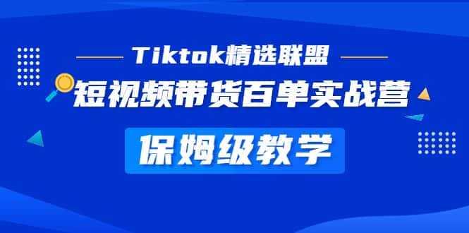 （5162期）Tiktok精选联盟·短视频带货百单实战营 保姆级教学 快速成为Tiktok带货达人-优优云创