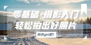 （5166期）零基础·摄影入门，轻松拍出好照片（适用佳能、索尼、尼康、富士用户）-优优云创