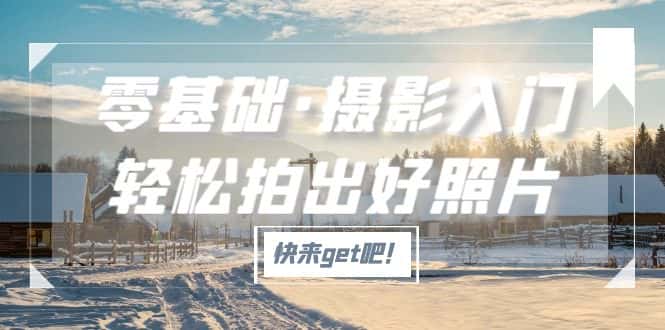 （5166期）零基础·摄影入门，轻松拍出好照片（适用佳能、索尼、尼康、富士用户）-优优云创